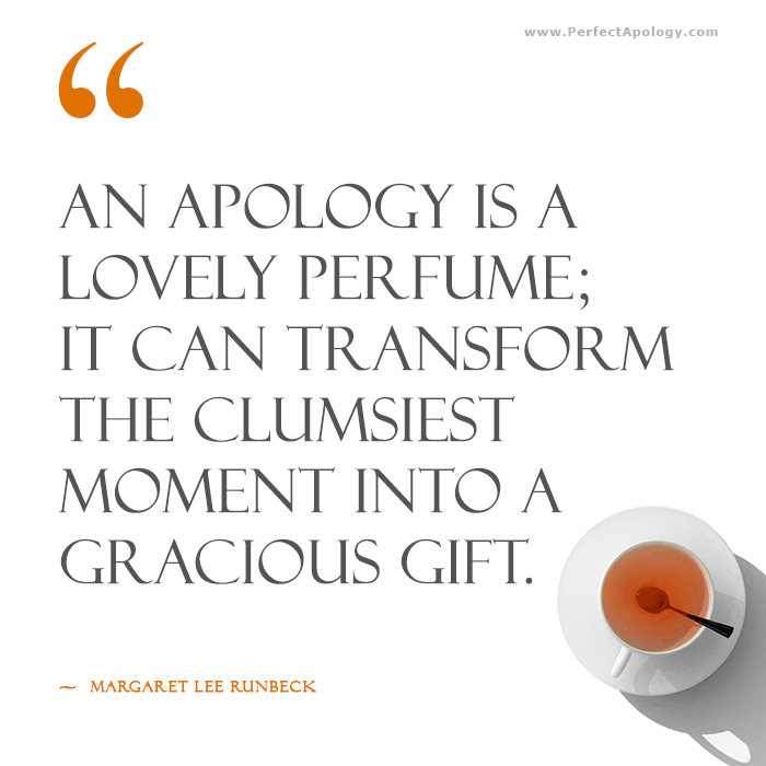 An apology is a lovely perfume; it can transform the clumsiest moment into a gracious gift. An apology quote by Margaret Lee Runbeck alongside a cup of tea