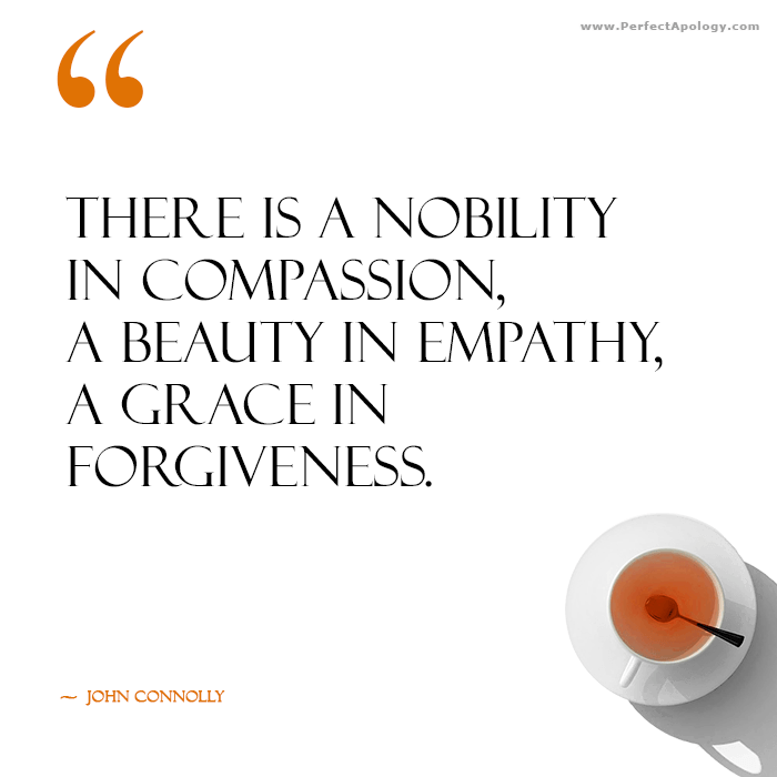 There is a nobility in compassion, a beauty in empathy, a grace in forgiveness. An quote on the grace of forgiveness by John Connolly alongside a cup of tea