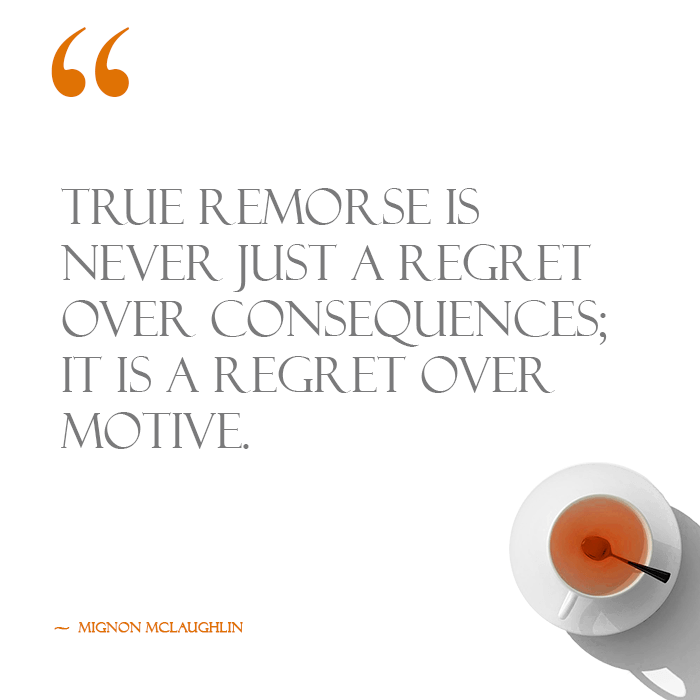 True remorse is never just a regret over consequences; it is a regret over motive. A quote on remorse by Mignon McLaughlin alongside a cup of tea